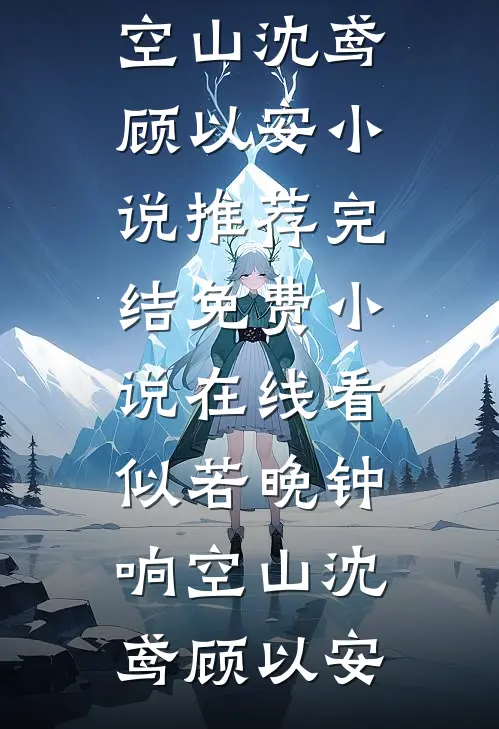 似若晚钟响空山沈鸢顾以安小说推荐完结_免费小说在线看似若晚钟响空山(沈鸢顾以安)