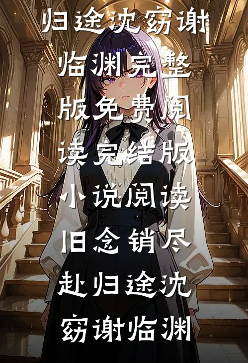 旧念销尽赴归途(沈窈谢临渊)完整版免费阅读_完结版小说阅读旧念销尽赴归途(沈窈谢临渊)