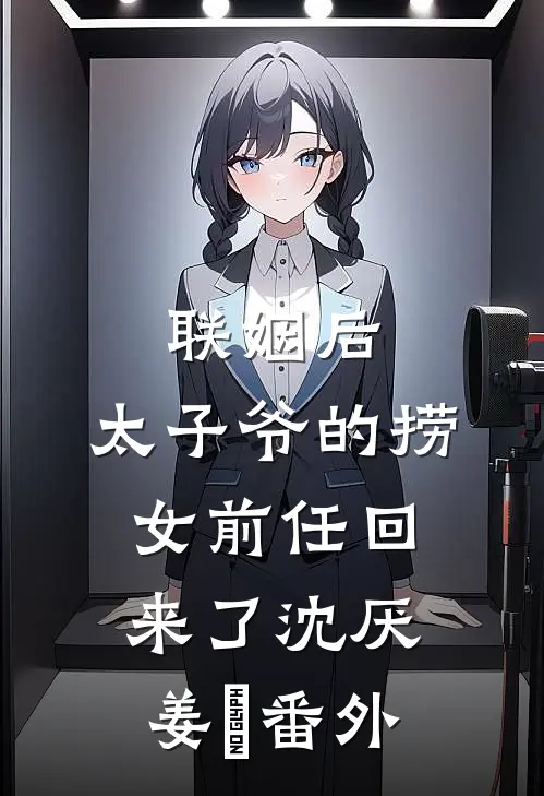 联姻后，太子爷的捞女前任回来了沈厌姜妧番外