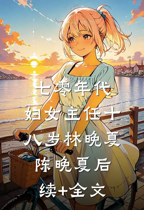 七零年代：妇女主任十八岁林晚夏陈晚夏后续+全文