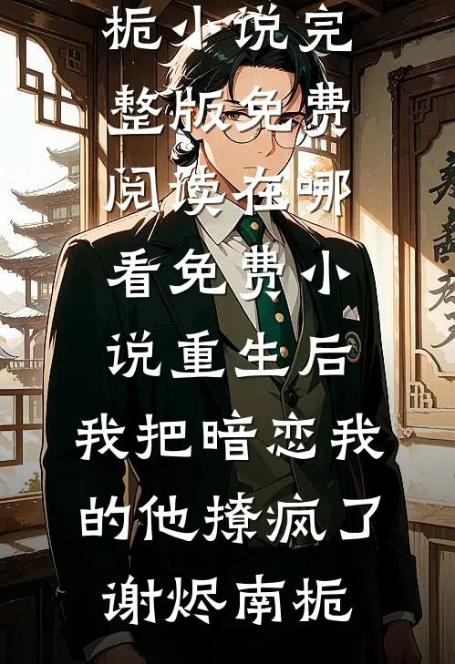 重生后，我把暗恋我的他撩疯了谢烬南栀小说完整版免费阅读_在哪看免费小说重生后，我把暗恋我的他撩疯了谢烬南栀