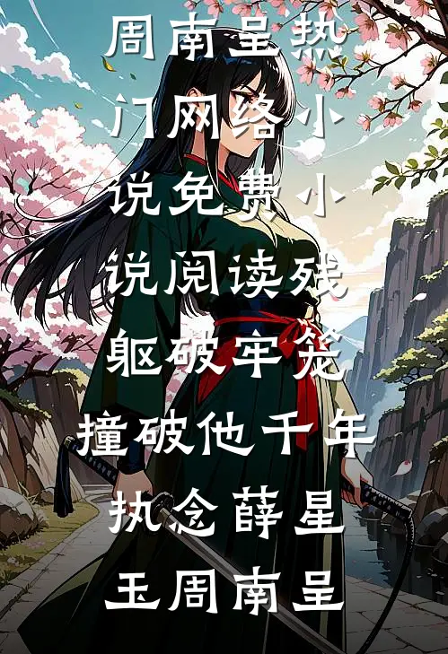 残躯破牢笼，撞破他千年执念薛星玉周南呈热门网络小说_免费小说阅读残躯破牢笼，撞破他千年执念(薛星玉周南呈)
