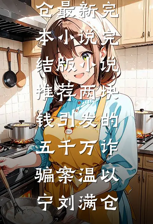 两块钱引发的五千万诈骗案(温以宁刘满仓)最新完本小说_完结版小说推荐两块钱引发的五千万诈骗案(温以宁刘满仓)