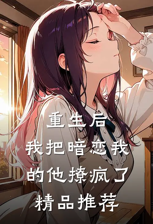 重生后，我把暗恋我的他撩疯了精品推荐