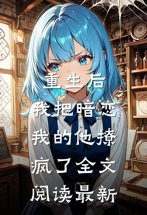 重生后，我把暗恋我的他撩疯了全文阅读最新