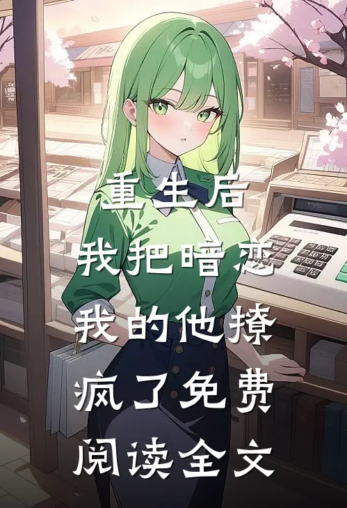 重生后，我把暗恋我的他撩疯了免费阅读全文