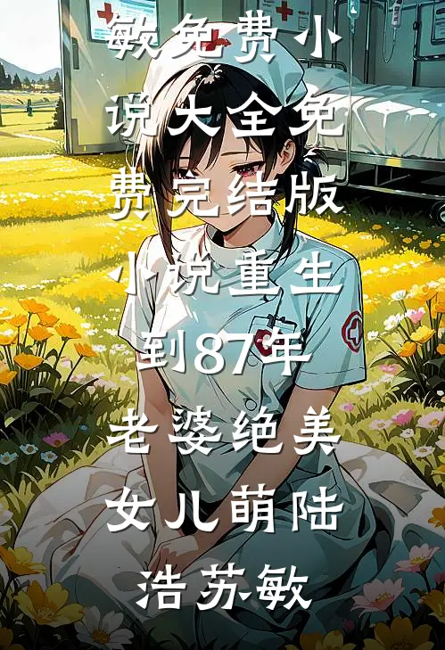 重生到87年，老婆绝美女儿萌(陆浩苏敏)免费小说大全_免费完结版小说重生到87年，老婆绝美女儿萌陆浩苏敏
