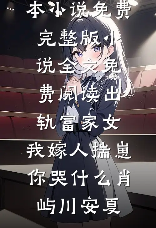 出轨富家女，我嫁人揣崽你哭什么(肖屿川安夏)完本小说免费_完整版小说全文免费阅读出轨富家女，我嫁人揣崽你哭什么肖屿川安夏