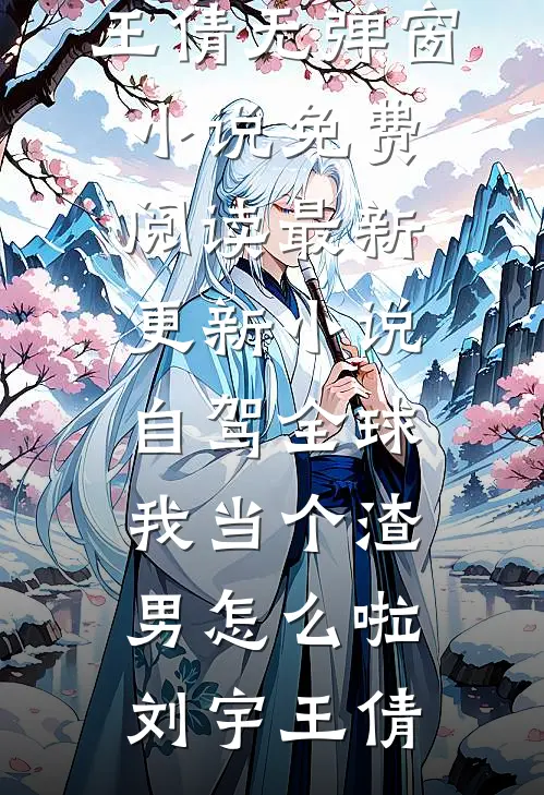自驾全球，我当个渣男怎么啦(刘宇王倩)无弹窗小说免费阅读_最新更新小说自驾全球，我当个渣男怎么啦刘宇王倩