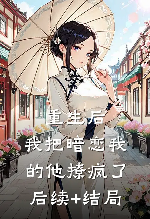 重生后，我把暗恋我的他撩疯了后续+结局