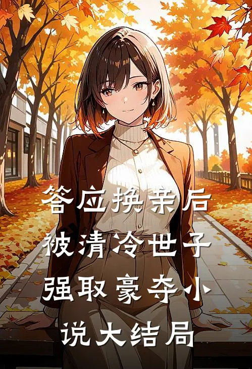 答应换亲后，被清冷世子强取豪夺小说大结局