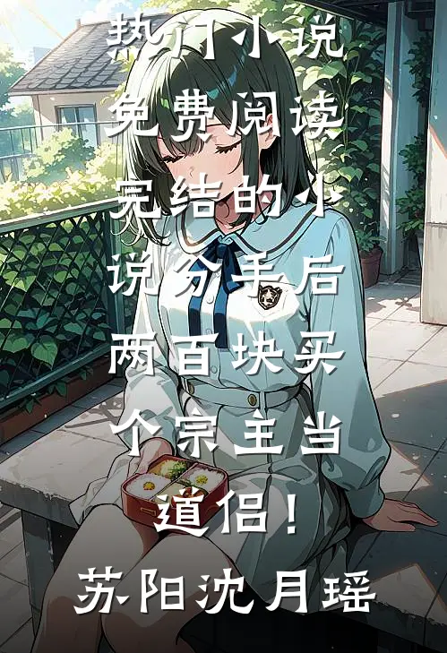 分手后，两百块买个宗主当道侣！苏阳沈月瑶热门小说免费阅读_完结的小说分手后，两百块买个宗主当道侣！苏阳沈月瑶
