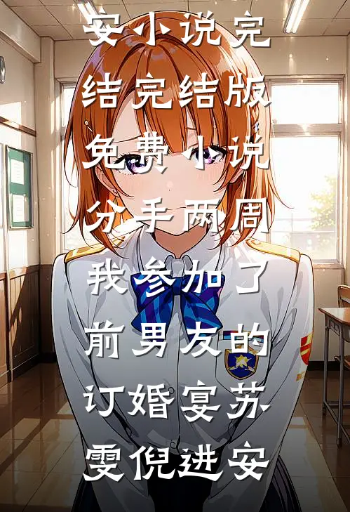 分手两周我参加了前男友的订婚宴苏雯倪进安小说完结_完结版免费小说分手两周我参加了前男友的订婚宴苏雯倪进安