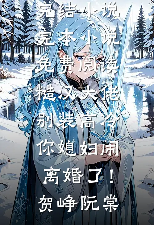 糙汉大佬别装高冷，你媳妇闹离婚了！贺峥阮棠已完结小说_完本小说免费阅读糙汉大佬别装高冷，你媳妇闹离婚了！(贺峥阮棠)