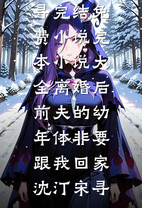 离婚后前夫的幼年体非要跟我回家沈汀宋寻完结免费小说_完本小说大全离婚后前夫的幼年体非要跟我回家沈汀宋寻