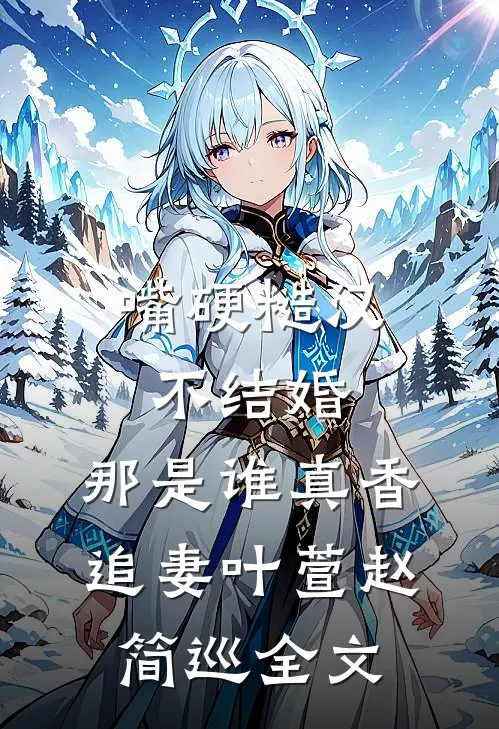 嘴硬糙汉不结婚，那是谁真香追妻叶萱赵简巡全文