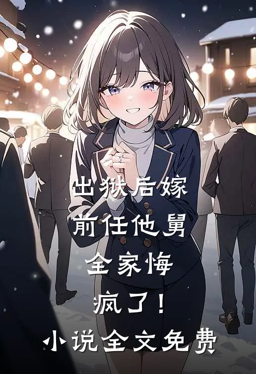 出狱后嫁前任他舅,全家悔疯了!全文免费