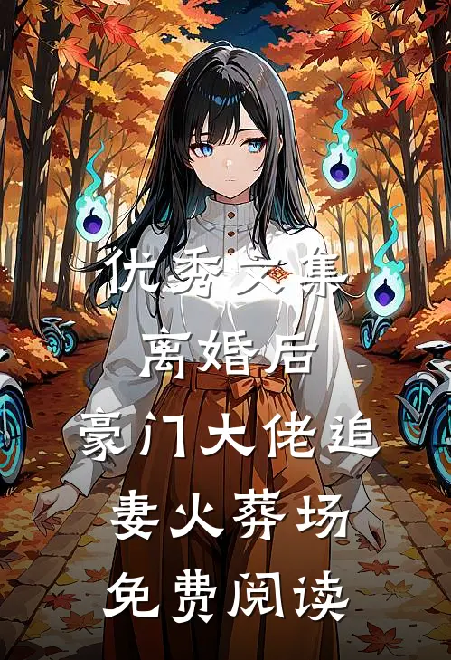 优秀文集离婚后,豪门大佬追妻火葬场免费阅读