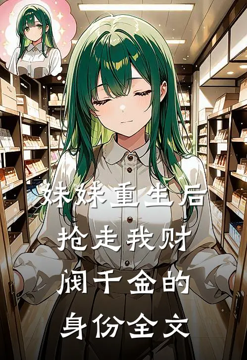 妹妹重生后,抢走我财阀千金的身份全文在线阅读