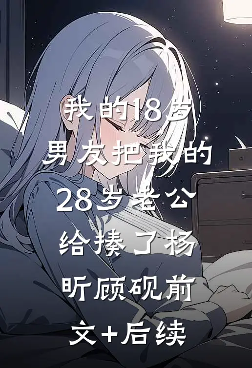 我的18岁男友把我的28岁老公给揍了杨昕顾砚前文+后续