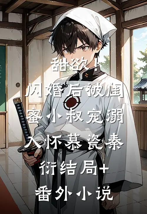 甜欲！闪婚后被闺蜜小叔宠溺入怀慕瓷秦衍结局+番外小说