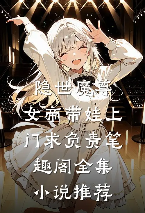 隐世魔尊,女帝带娃上门求负责笔趣阁全集小说推荐