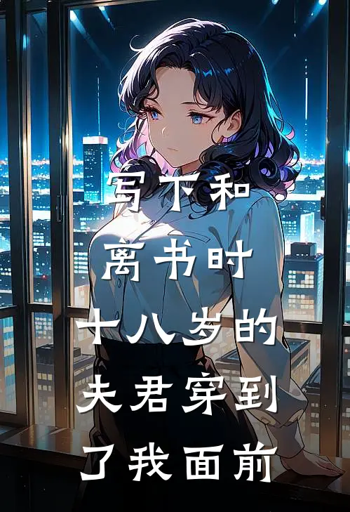 写下和离书时,十八岁的夫君穿到了我面前的
