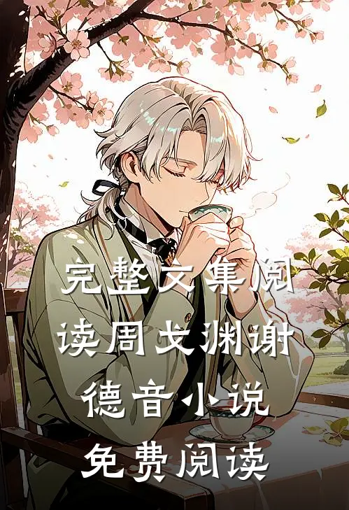 完整文集阅读周戈渊谢德音小说免费阅读