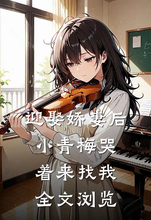 迎娶娇妻后，小青梅哭着来找我全文浏览
