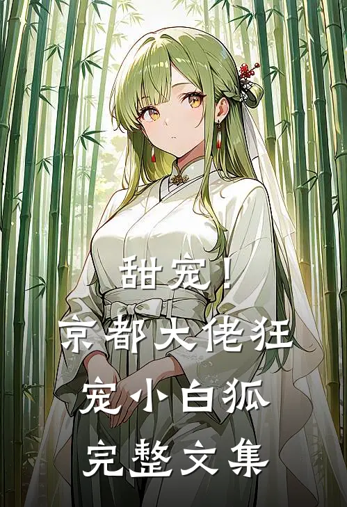 甜宠!京都大佬狂宠小白狐完整文集