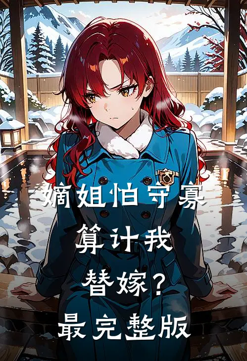 嫡姐怕守寡,算计我替嫁?最完整版