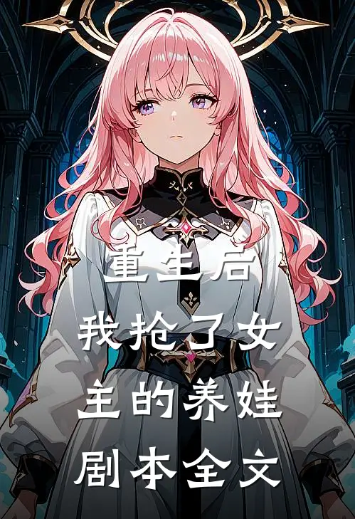 重生后,我抢了女主的养娃剧本全文在线阅读
