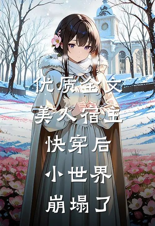 优质全文美人宿主快穿后，小世界崩塌了