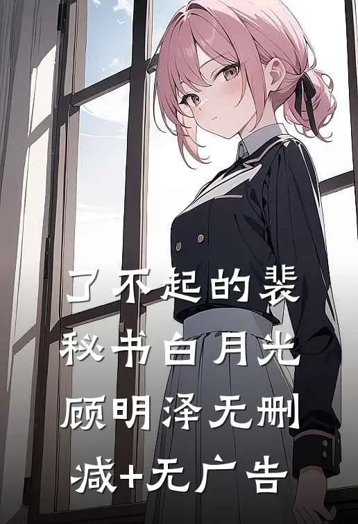了不起的裴秘书白月光顾明泽无删减+无广告