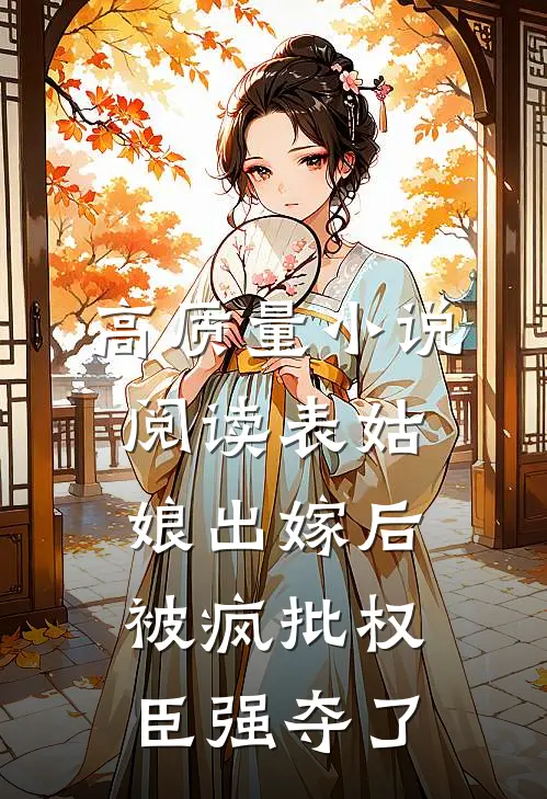 高质量小说阅读表姑娘出嫁后，被疯批权臣强夺了
