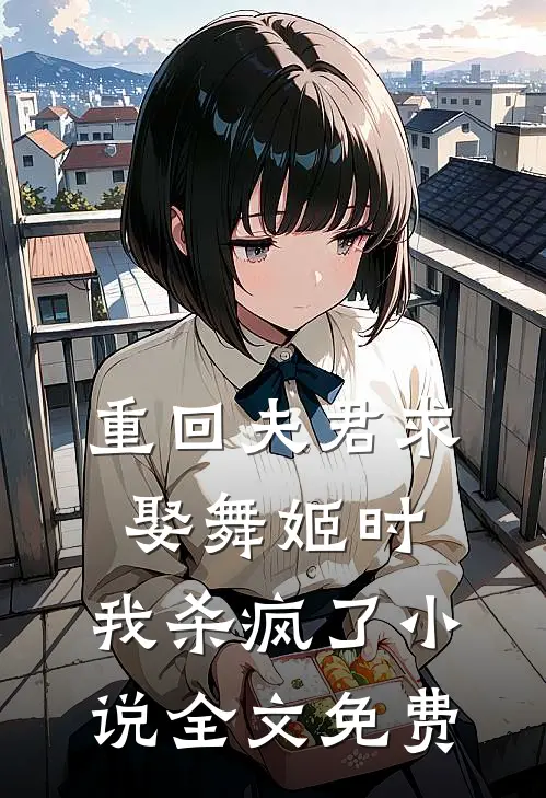 重回夫君求娶舞姬时,我杀疯了全文免费