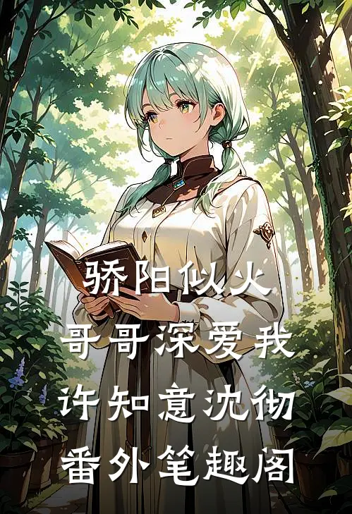 骄阳似火：哥哥深爱我：许知意沈彻番外笔趣阁