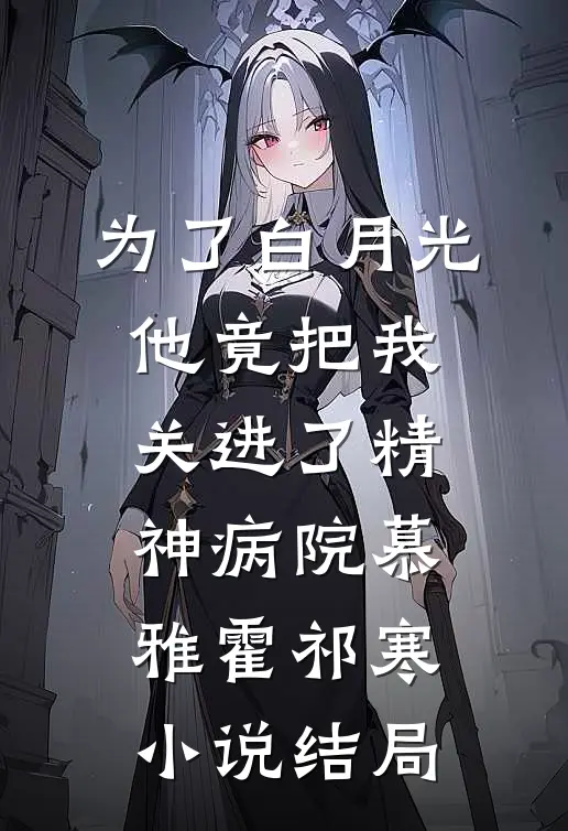 为了白月光，他竟把我关进了精神病院慕雅霍祁寒小说结局