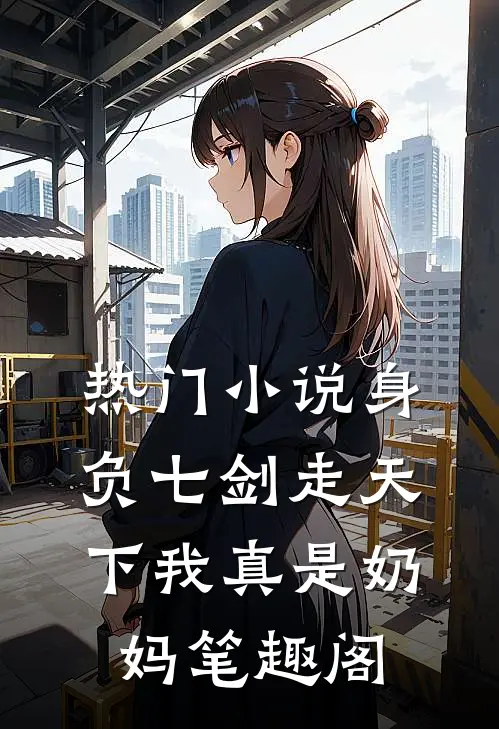 热门小说身负七剑走天下我真是奶妈笔趣阁