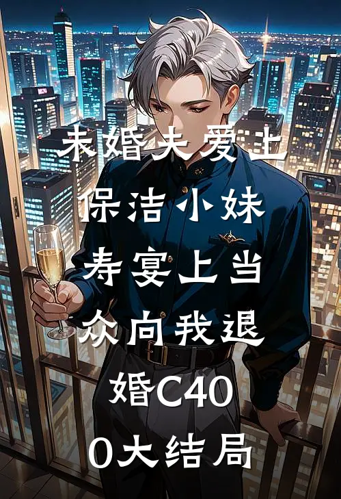 未婚夫爱上保洁小妹，寿宴上当众向我退婚C400大结局
