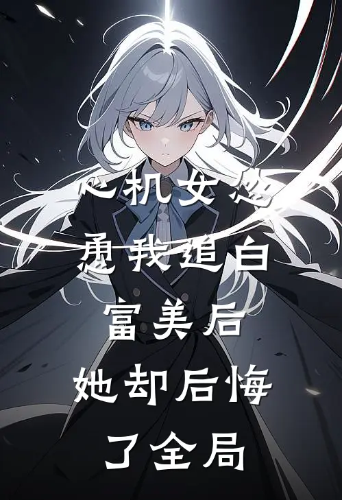 心机女怂恿我追白富美后,她却后悔了全局免费阅读
