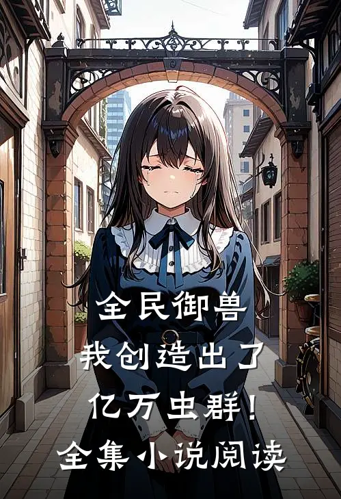 全民御兽我创造出了亿万虫群!全集阅读网