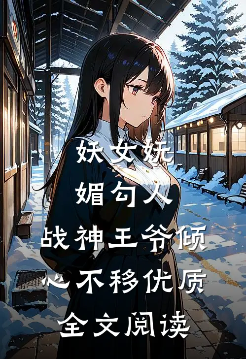 妖女妩媚勾人,战神王爷倾心不移优质全文阅读无弹窗