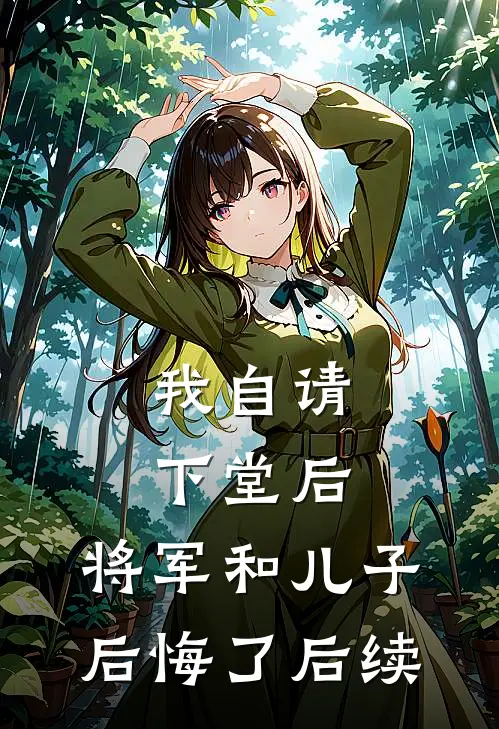 我自请下堂后,将军和儿子后悔了后续