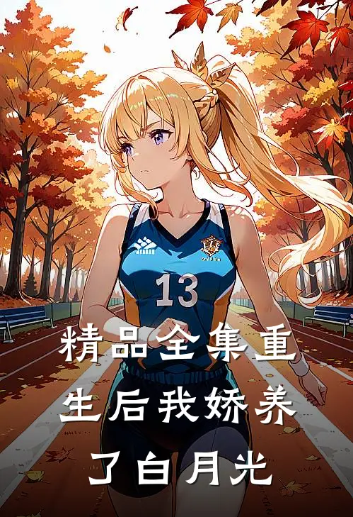 精品全集重生后我娇养了白月光