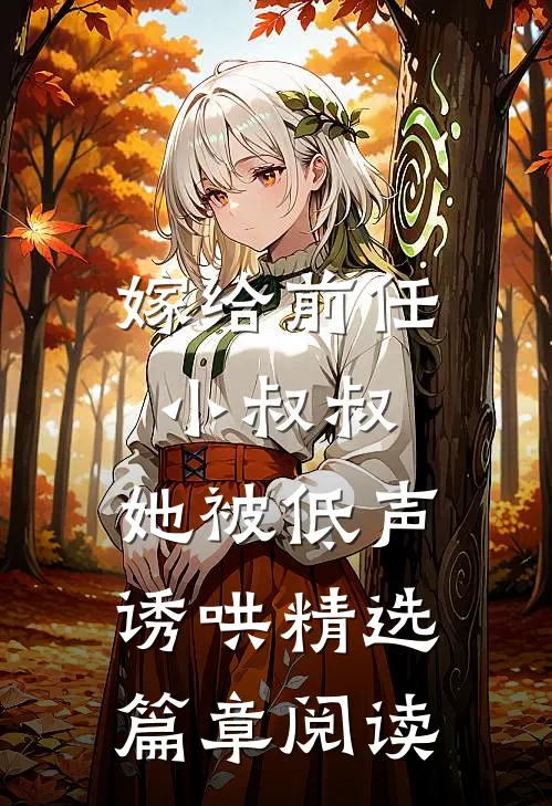 嫁给前任小叔叔,她被低声诱哄精选篇章阅读网