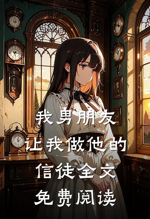 我男朋友,让我做他的信徒全文免费阅读