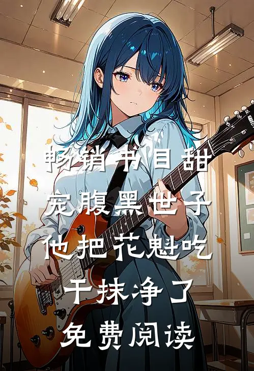 畅销书目甜宠腹黑世子他把花魁吃干抹净了免费阅读