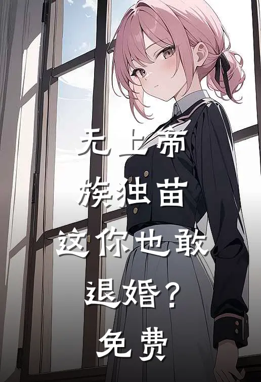 无上帝族独苗,这你也敢退婚?免费