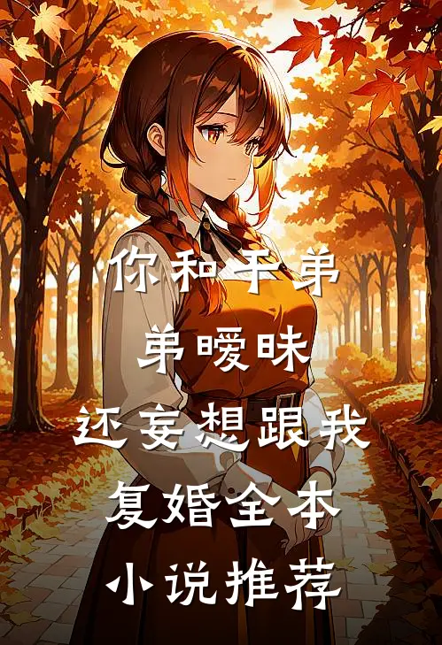 你和干弟弟暧昧,还妄想跟我复婚全本推荐免费阅读